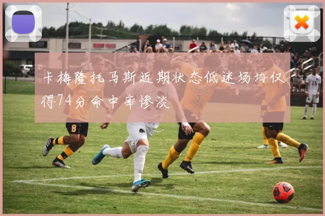 卡梅隆托马斯近期状态低迷场均仅得74分命中率惨淡