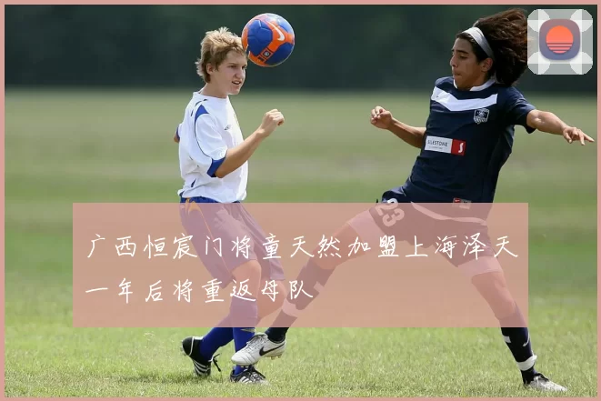 广西恒宸门将童天然加盟上海泽天一年后将重返母队