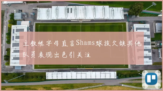 主教练字母直言Shams球技欠缺其他队员表现出色引关注