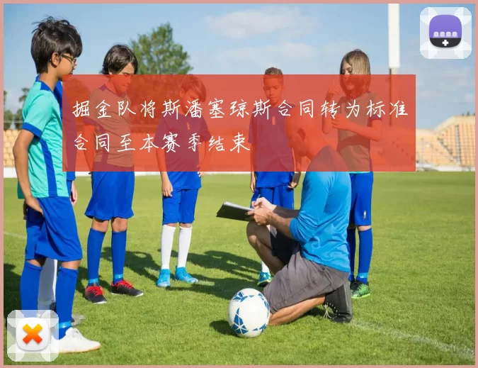掘金队将斯潘塞琼斯合同转为标准合同至本赛季结束