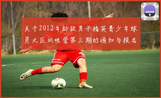 关于2012年龄段男子精英青少年球员大区训练营第三期的通知与报名事项