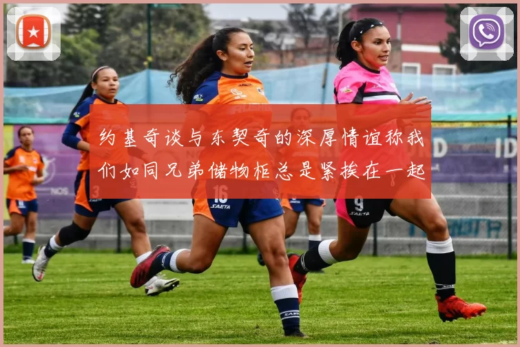 约基奇谈与东契奇的深厚情谊称我们如同兄弟储物柜总是紧挨在一起