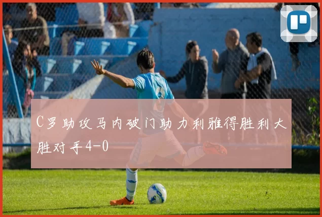 C罗助攻马内破门助力利雅得胜利大胜对手4-0