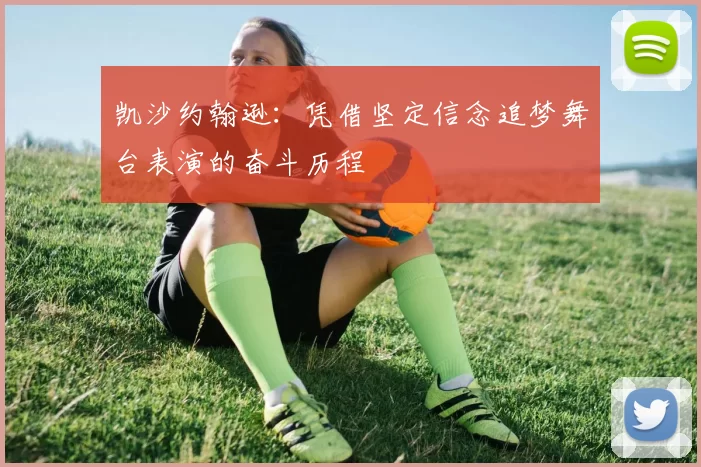 凯沙约翰逊：凭借坚定信念追梦舞台表演的奋斗历程