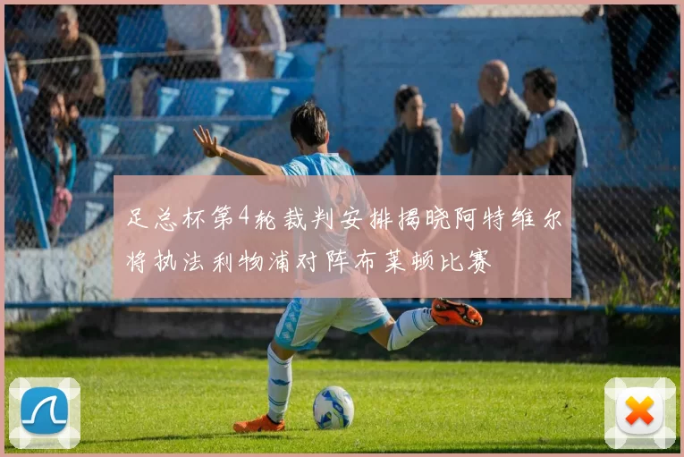 足总杯第4轮裁判安排揭晓阿特维尔将执法利物浦对阵布莱顿比赛