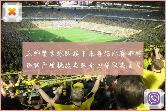 瓜帅警告球队接下来每场比赛都将面临严峻挑战各队全力争取各自目标