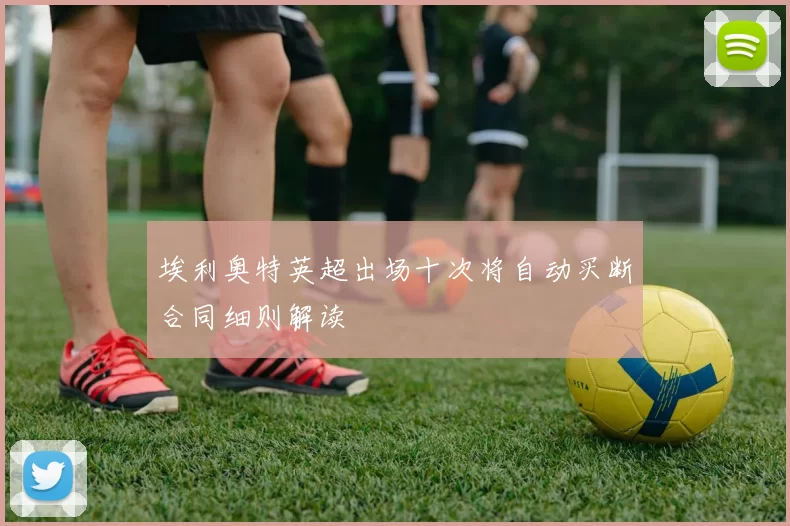 埃利奥特英超出场十次将自动买断合同细则解读