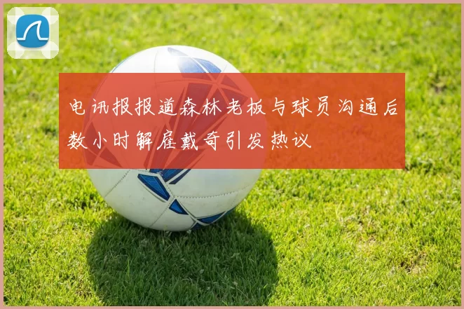 电讯报报道森林老板与球员沟通后数小时解雇戴奇引发热议